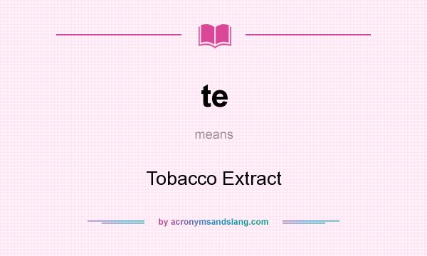 What does te mean? It stands for Tobacco Extract