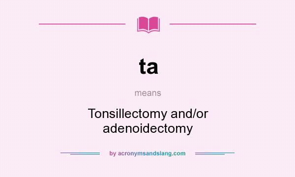 What does ta mean? It stands for Tonsillectomy and/or adenoidectomy