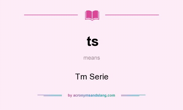 What does ts mean? It stands for Tm Serie