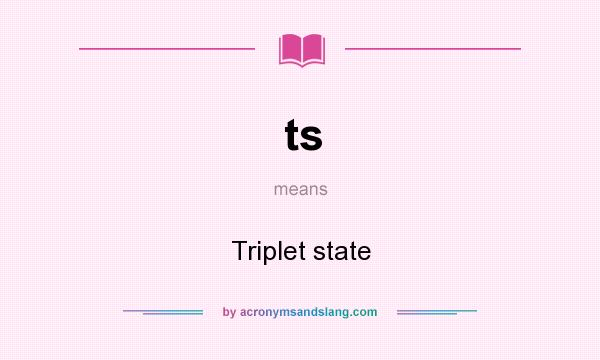 What does ts mean? It stands for Triplet state