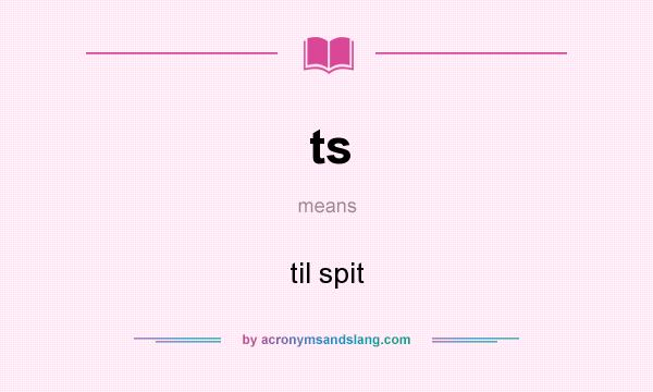 What does ts mean? It stands for til spit