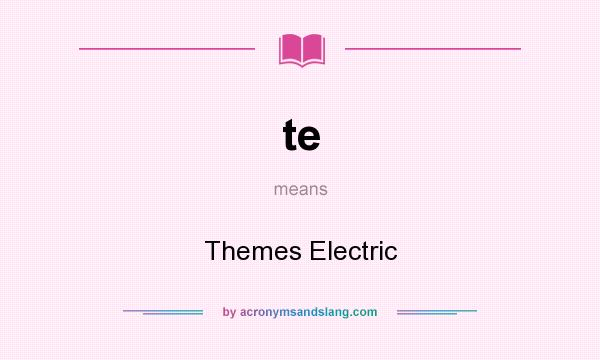 What does te mean? It stands for Themes Electric