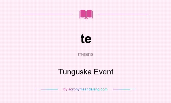 What does te mean? It stands for Tunguska Event