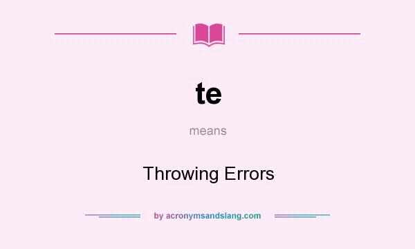 What does te mean? It stands for Throwing Errors