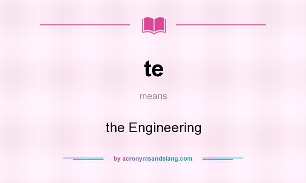What does te mean? It stands for the Engineering