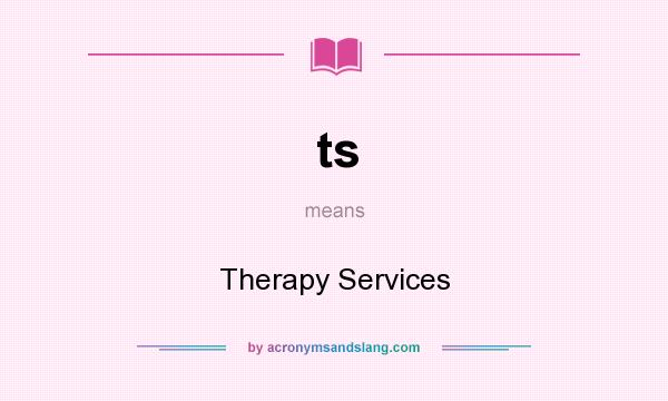 What does ts mean? It stands for Therapy Services