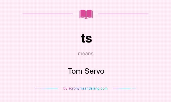 What does ts mean? It stands for Tom Servo