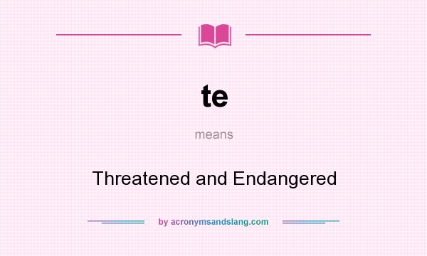 What does te mean? It stands for Threatened and Endangered