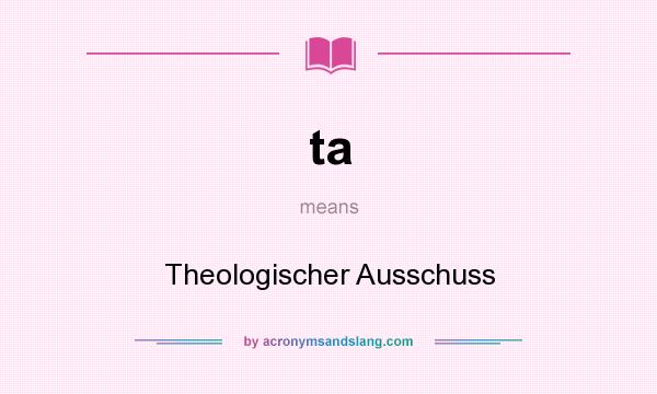 What does ta mean? It stands for Theologischer Ausschuss