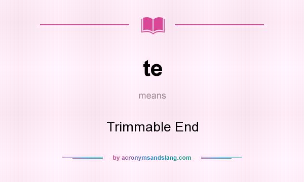 What does te mean? It stands for Trimmable End