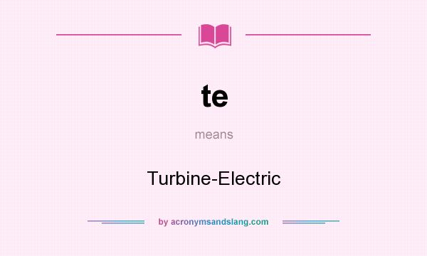 What does te mean? It stands for Turbine-Electric