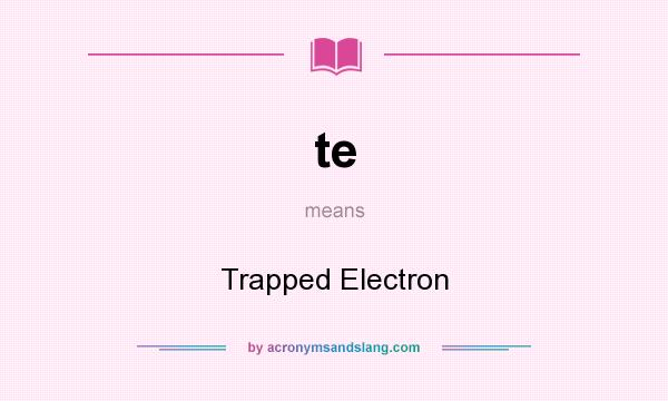 What does te mean? It stands for Trapped Electron