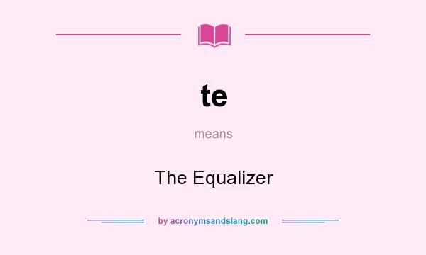 What does te mean? It stands for The Equalizer