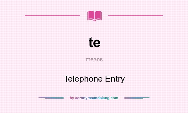 What does te mean? It stands for Telephone Entry