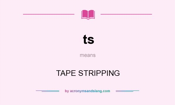 What does ts mean? It stands for TAPE STRIPPING
