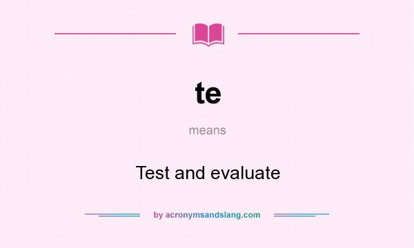 What does te mean? It stands for Test and evaluate