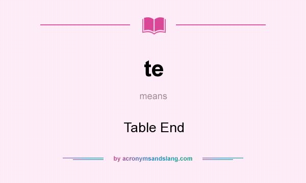 What does te mean? It stands for Table End