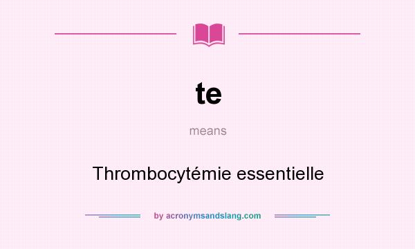 What does te mean? It stands for Thrombocytémie essentielle