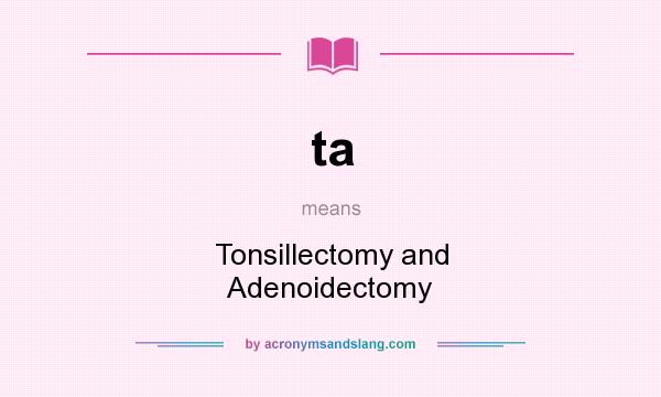 What does ta mean? It stands for Tonsillectomy and Adenoidectomy