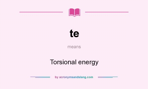 What does te mean? It stands for Torsional energy