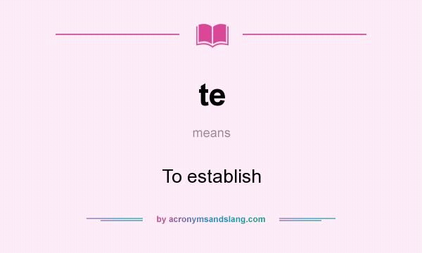 What does te mean? It stands for To establish