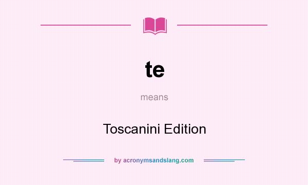 What does te mean? It stands for Toscanini Edition