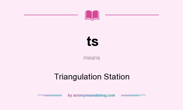 What does ts mean? It stands for Triangulation Station