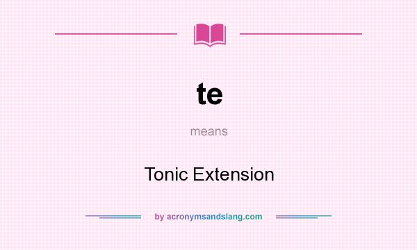 What does te mean? It stands for Tonic Extension