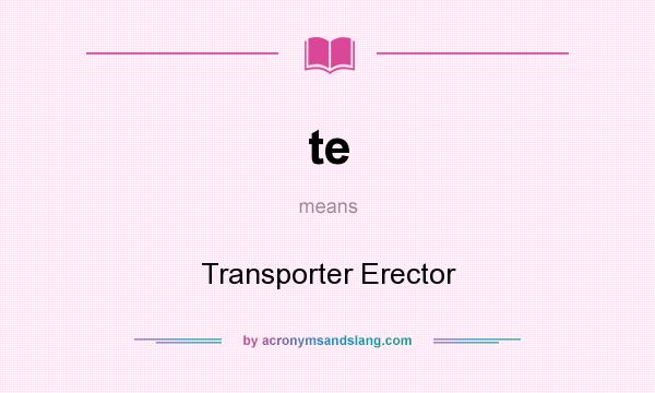 What does te mean? It stands for Transporter Erector