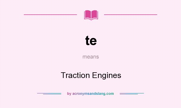 What does te mean? It stands for Traction Engines