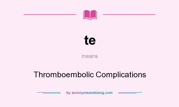 What does te mean? It stands for Thromboembolic Complications