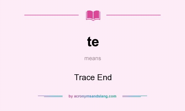 What does te mean? It stands for Trace End