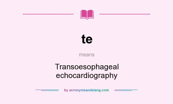 What does te mean? It stands for Transoesophageal echocardiography