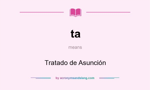 What does ta mean? It stands for Tratado de Asunción