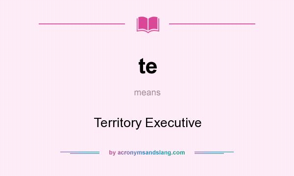 What does te mean? It stands for Territory Executive