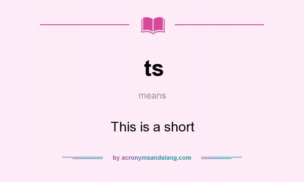 What does ts mean? It stands for This is a short