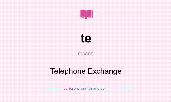 What does te mean? It stands for Telephone Exchange