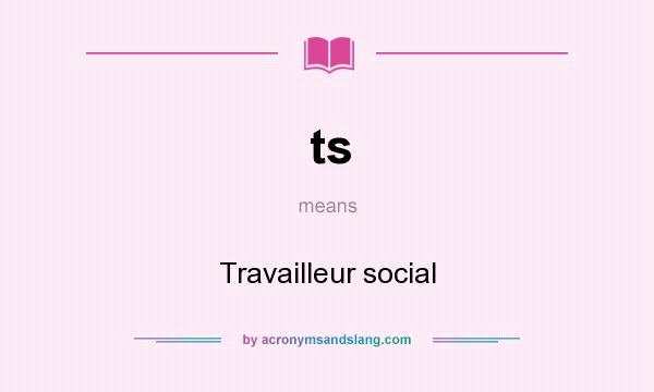 What does ts mean? It stands for Travailleur social