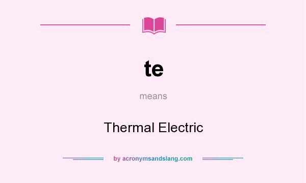What does te mean? It stands for Thermal Electric