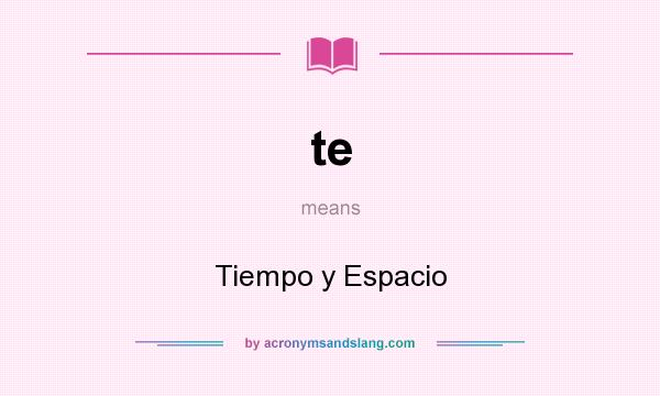 What does te mean? It stands for Tiempo y Espacio