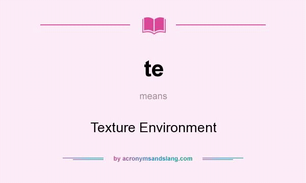 What does te mean? It stands for Texture Environment