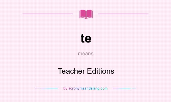 What does te mean? It stands for Teacher Editions