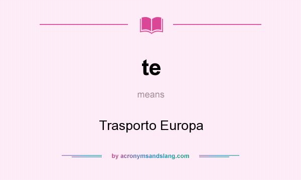 What does te mean? It stands for Trasporto Europa