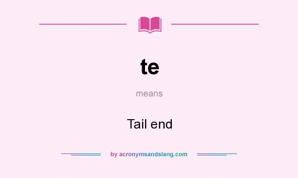 What does te mean? It stands for Tail end