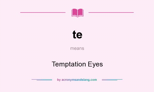 What does te mean? It stands for Temptation Eyes
