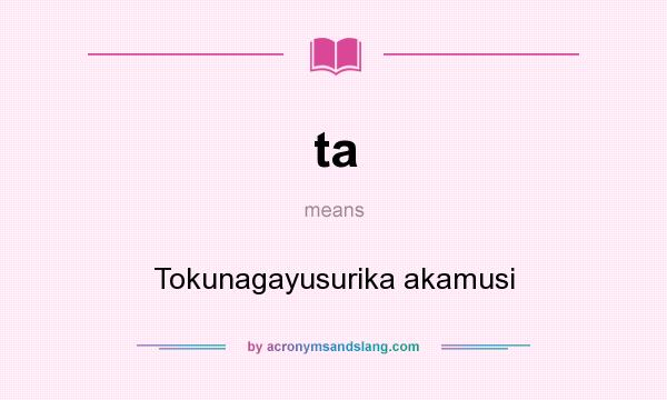 What does ta mean? It stands for Tokunagayusurika akamusi
