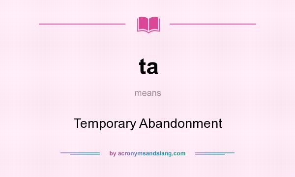 What does ta mean? It stands for Temporary Abandonment