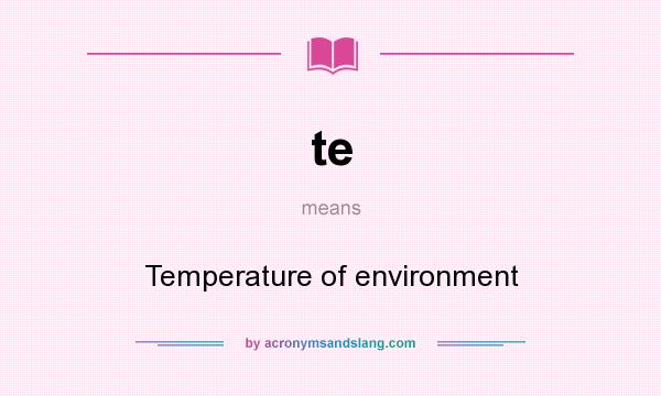 What does te mean? It stands for Temperature of environment
