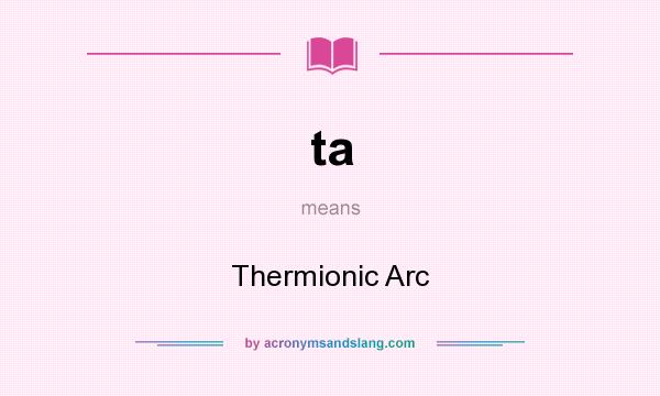 What does ta mean? It stands for Thermionic Arc