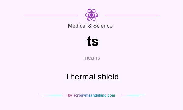 What does ts mean? It stands for Thermal shield